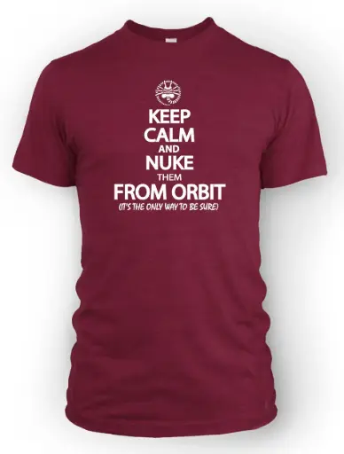 Keep Calm and Nuke Them From Orbit